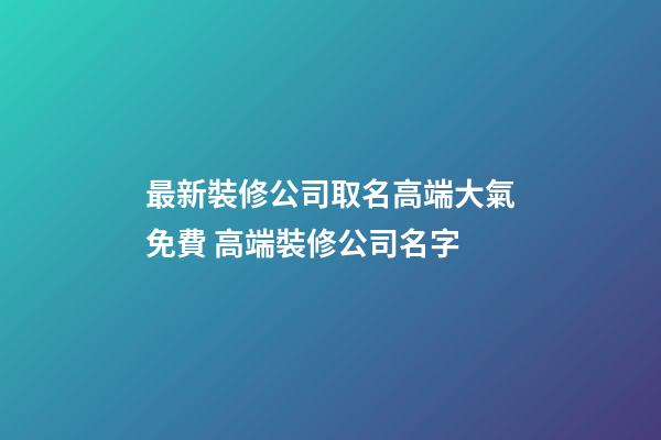 最新裝修公司取名高端大氣免費 高端裝修公司名字-第1張-公司起名-玄機派